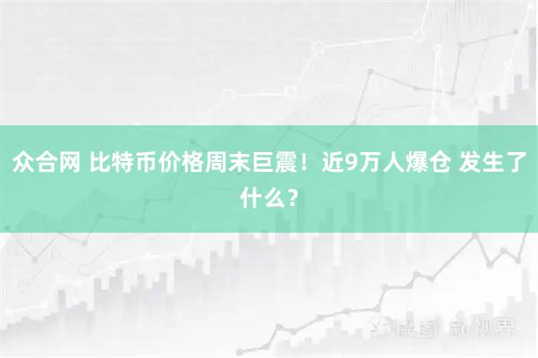 众合网 比特币价格周末巨震！近9万人爆仓 发生了什么？