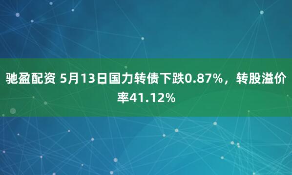 驰盈配资 5月13日国力转债下跌0.87%，转股溢价率41.12%