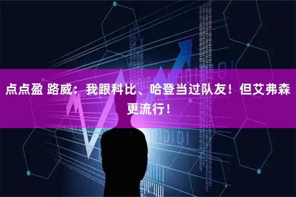 点点盈 路威：我跟科比、哈登当过队友！但艾弗森更流行！