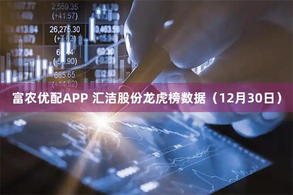 富农优配APP 汇洁股份龙虎榜数据（12月30日）