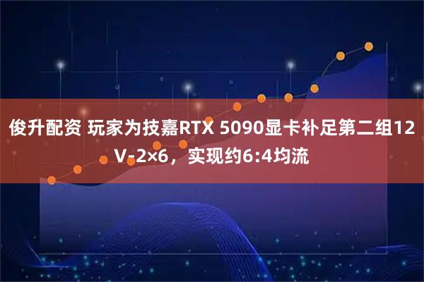 俊升配资 玩家为技嘉RTX 5090显卡补足第二组12V-2×6，实现约6:4均流